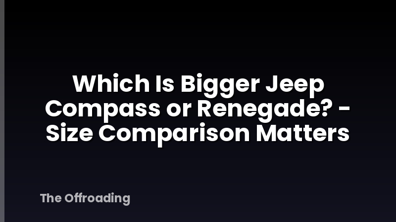 Which Is Bigger Jeep Compass or Renegade? - Size Comparison Matters