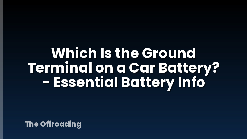 Which Is the Ground Terminal on a Car Battery? - Essential Battery Info