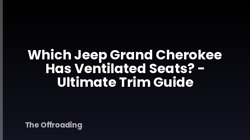 Which Jeep Grand Cherokee Has Ventilated Seats? - Ultimate Trim Guide
