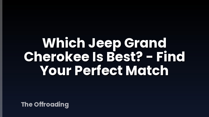 Which Jeep Grand Cherokee Is Best? - Find Your Perfect Match
