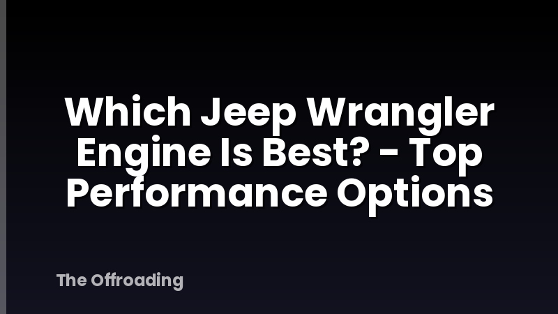 Which Jeep Wrangler Engine Is Best? - Top Performance Options