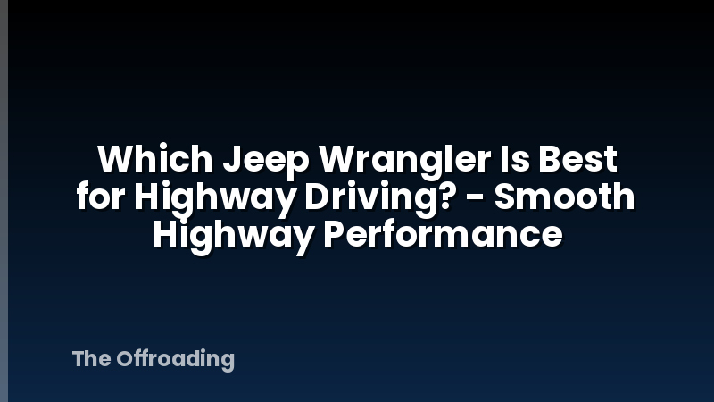 Which Jeep Wrangler Is Best for Highway Driving? - Smooth Highway Performance
