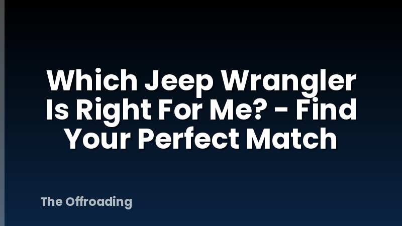 Which Jeep Wrangler Is Right For Me? - Find Your Perfect Match