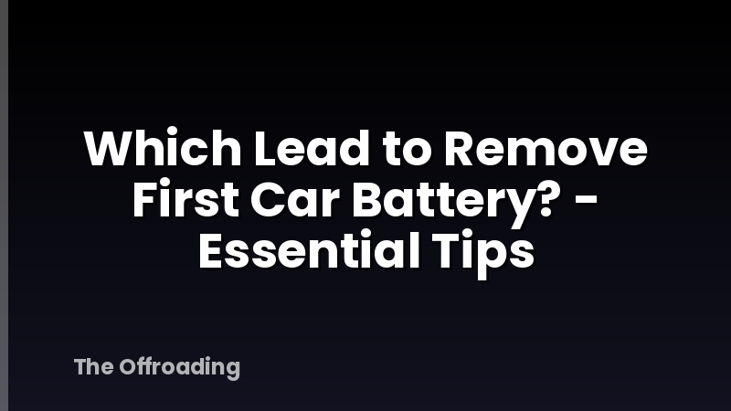 Which Lead to Remove First Car Battery? - Essential Tips