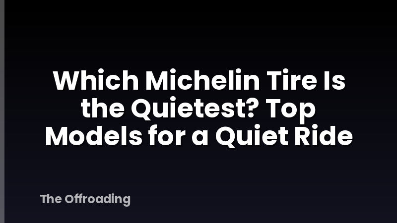 Which Michelin Tire Is the Quietest? Top Models for a Quiet Ride