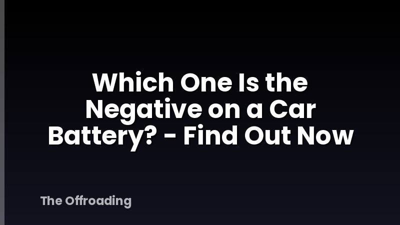 Which One Is the Negative on a Car Battery? - Find Out Now