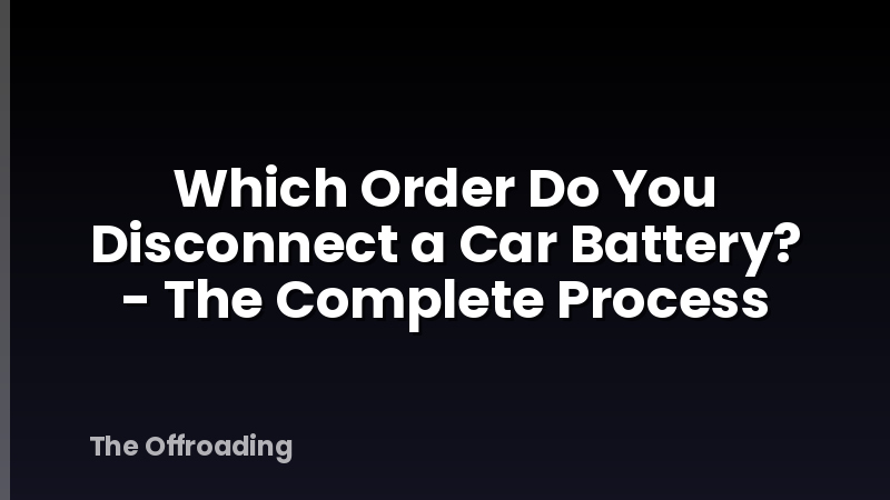 Which Order Do You Disconnect a Car Battery? - The Complete Process