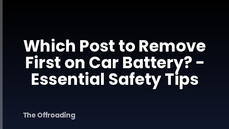 Which Post to Remove First on Car Battery? - Essential Safety Tips