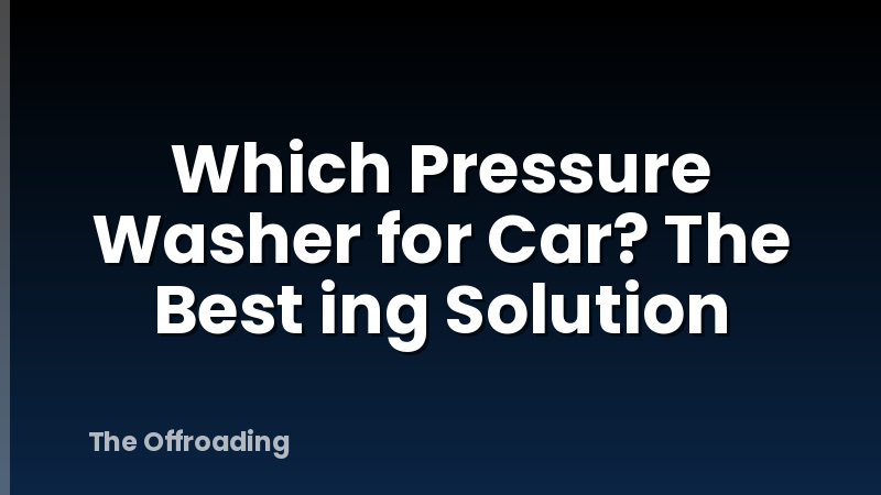 Which Pressure Washer for Car? The Best ing Solution
