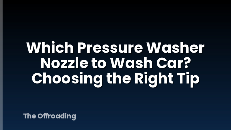 Which Pressure Washer Nozzle to Wash Car? Choosing the Right Tip