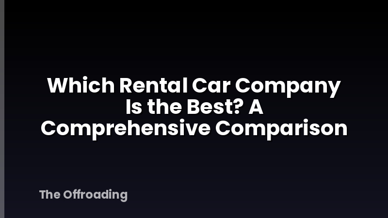 Which Rental Car Company Is the Best? A Comprehensive Comparison