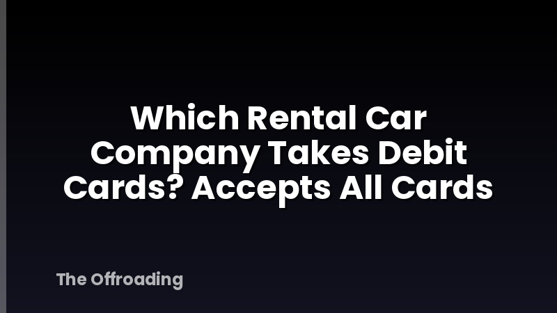 Which Rental Car Company Takes Debit Cards? Accepts All Cards