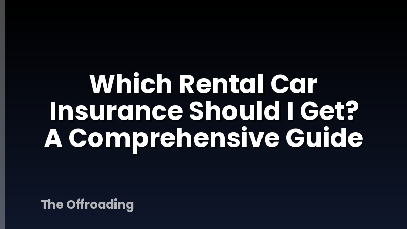 Which Rental Car Insurance Should I Get? A Comprehensive Guide