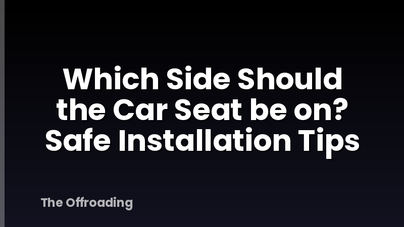 Which Side Should the Car Seat be on? Safe Installation Tips