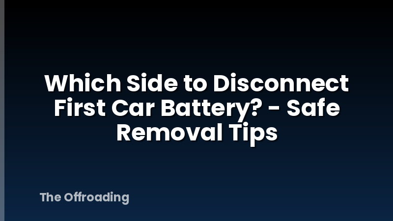 Which Side to Disconnect First Car Battery? - Safe Removal Tips
