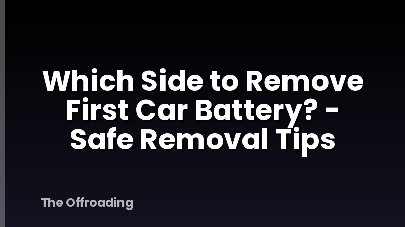 Which Side to Remove First Car Battery? - Safe Removal Tips