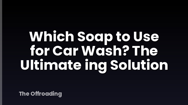 Which Soap to Use for Car Wash? The Ultimate ing Solution