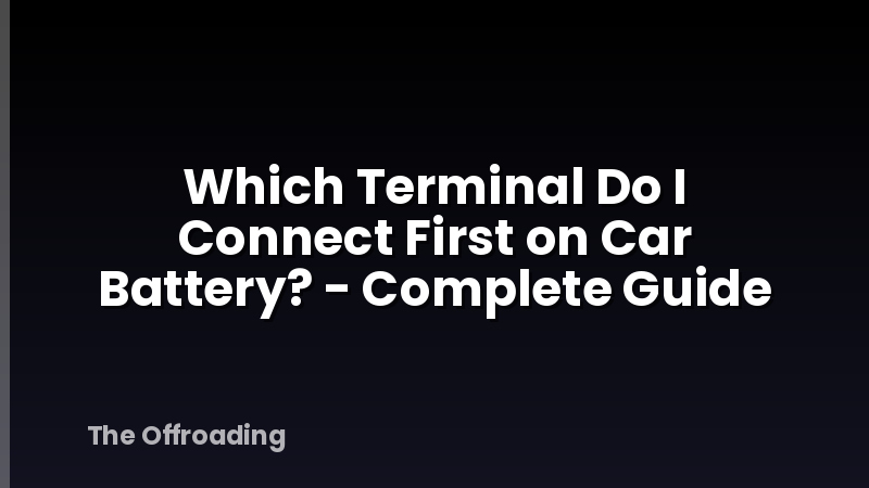 Which Terminal Do I Connect First on Car Battery? - Complete Guide