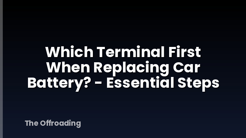 Which Terminal First When Replacing Car Battery? - Essential Steps