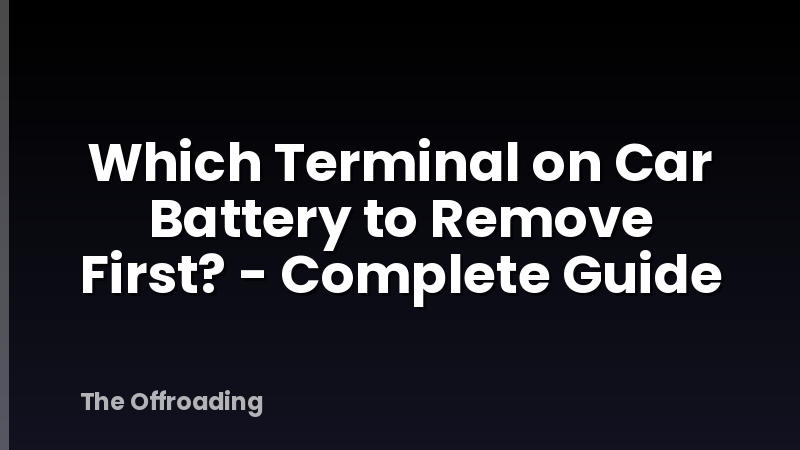 Which Terminal on Car Battery to Remove First? - Complete Guide