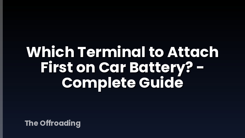 Which Terminal to Attach First on Car Battery? - Complete Guide