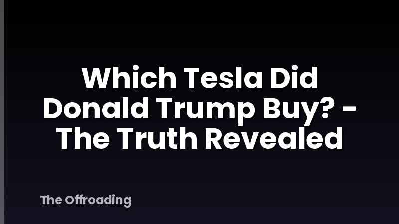 Which Tesla Did Donald Trump Buy? - The Truth Revealed