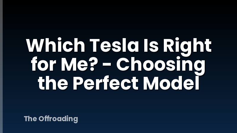 Which Tesla Is Right for Me? - Choosing the Perfect Model