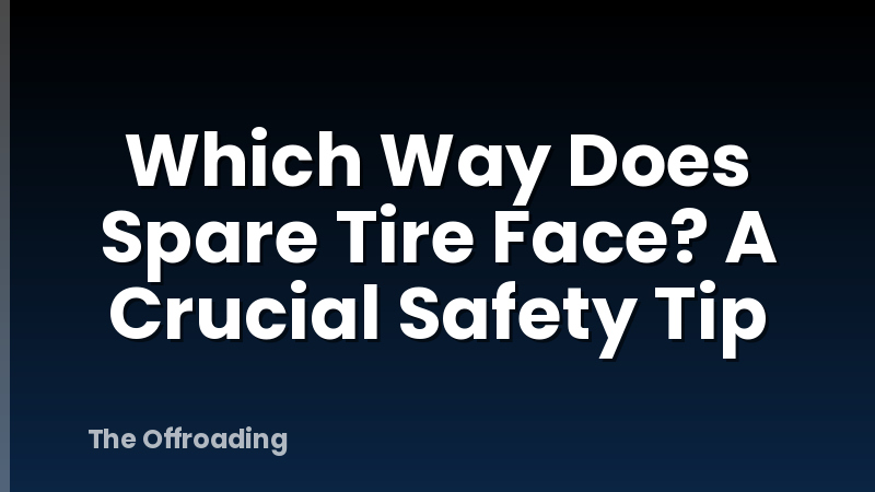 Which Way Does Spare Tire Face? A Crucial Safety Tip