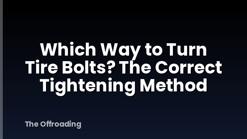 Which Way to Turn Tire Bolts? The Correct Tightening Method