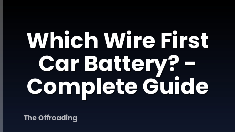 Which Wire First Car Battery? - Complete Guide