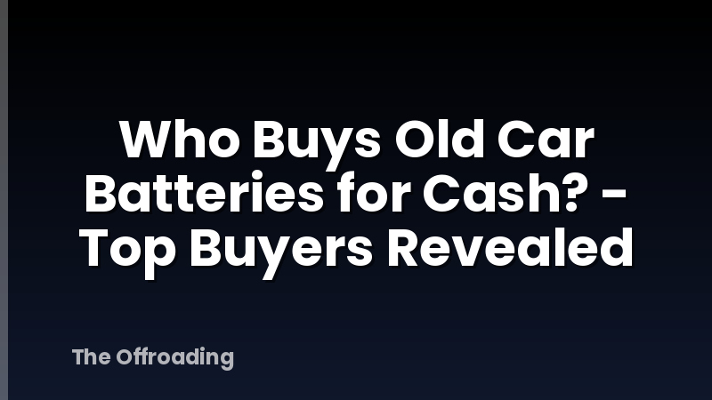 Who Buys Old Car Batteries for Cash? - Top Buyers Revealed