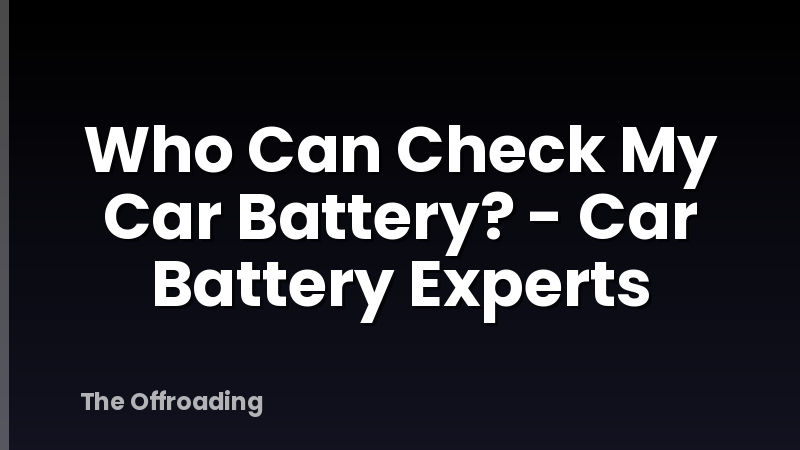 Who Can Check My Car Battery? - Car Battery Experts