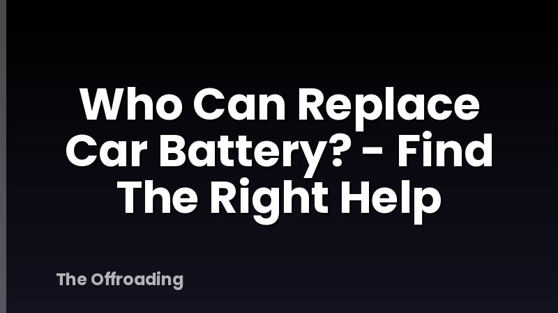 Who Can Replace Car Battery? - Find The Right Help
