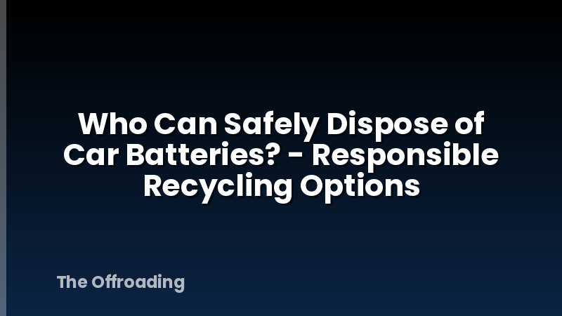 Who Can Safely Dispose of Car Batteries? - Responsible Recycling Options