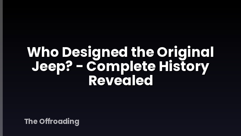 Who Designed the Original Jeep? - Complete History Revealed