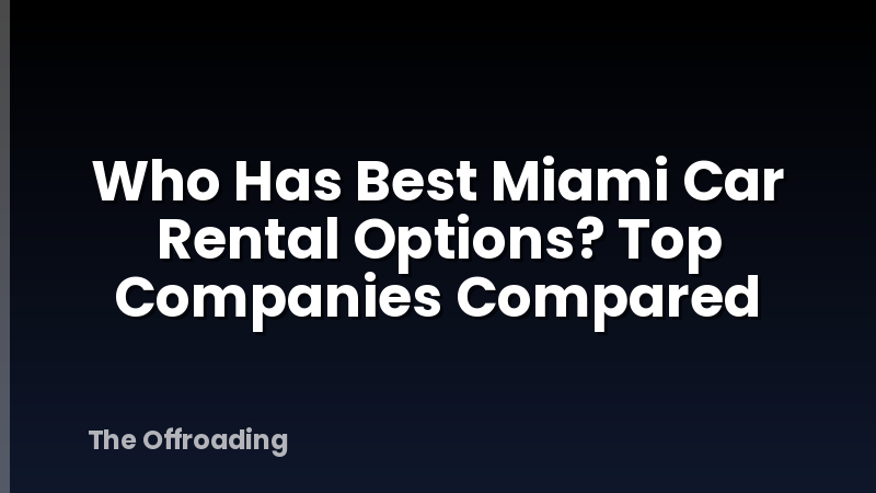 Who Has Best Miami Car Rental Options? Top Companies Compared