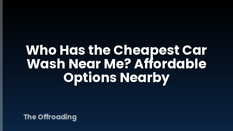 Who Has the Cheapest Car Wash Near Me? Affordable Options Nearby