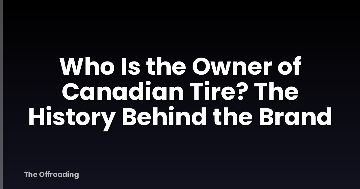 Who Is the Owner of Canadian Tire? The History Behind the Brand