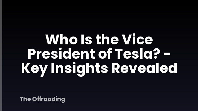 Who Is the Vice President of Tesla? - Key Insights Revealed