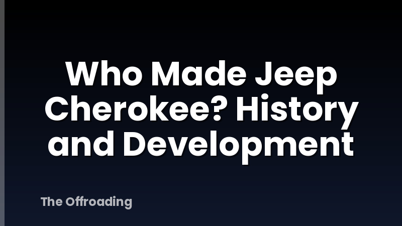 Who Made Jeep Cherokee? History and Development