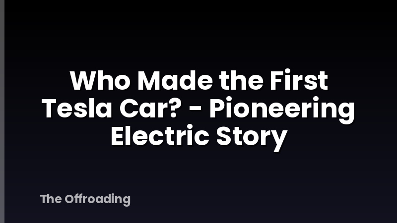 Who Made the First Tesla Car? - Pioneering Electric Story