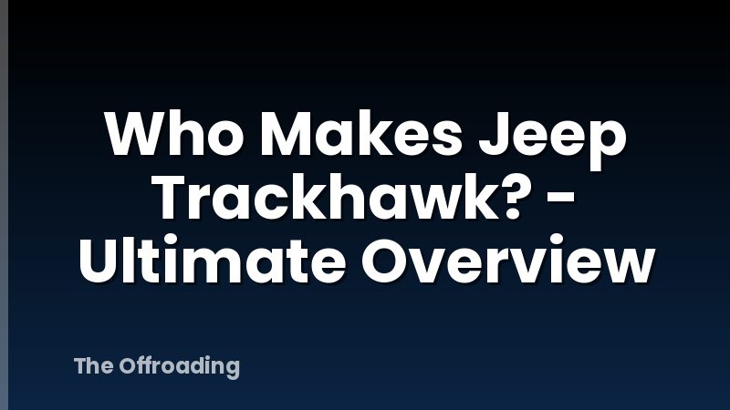 Who Makes Jeep Trackhawk? - Ultimate Overview