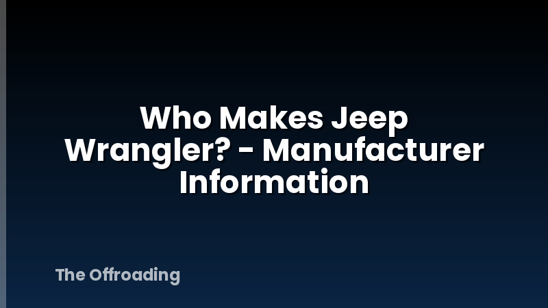 Who Makes Jeep Wrangler? - Manufacturer Information