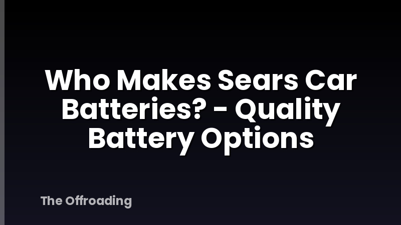Who Makes Sears Car Batteries? - Quality Battery Options