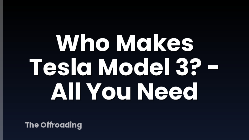 Who Makes Tesla Model 3? - All You Need