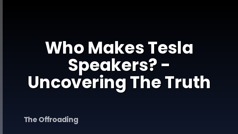 Who Makes Tesla Speakers? - Uncovering The Truth