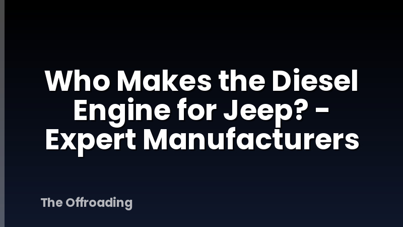 Who Makes the Diesel Engine for Jeep? - Expert Manufacturers