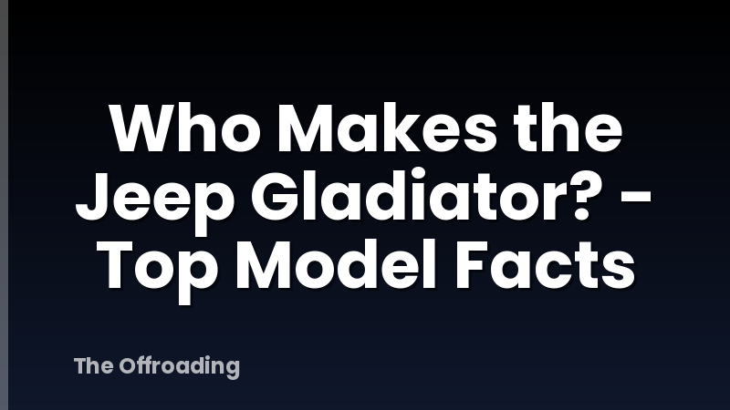Who Makes the Jeep Gladiator? - Top Model Facts