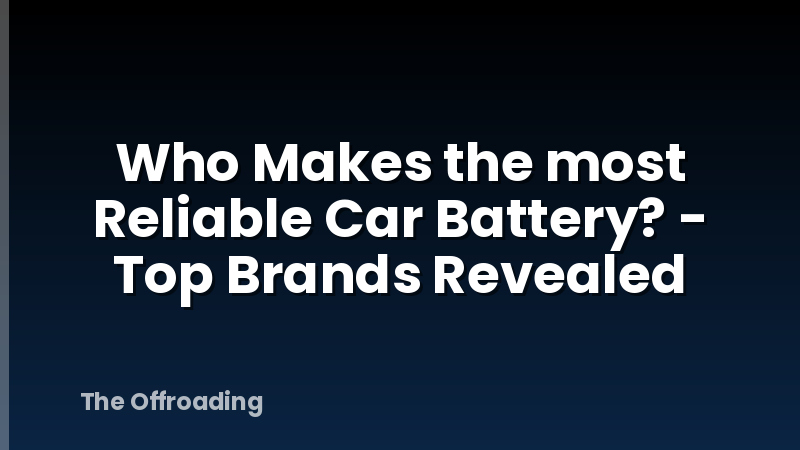 Who Makes the most Reliable Car Battery? - Top Brands Revealed