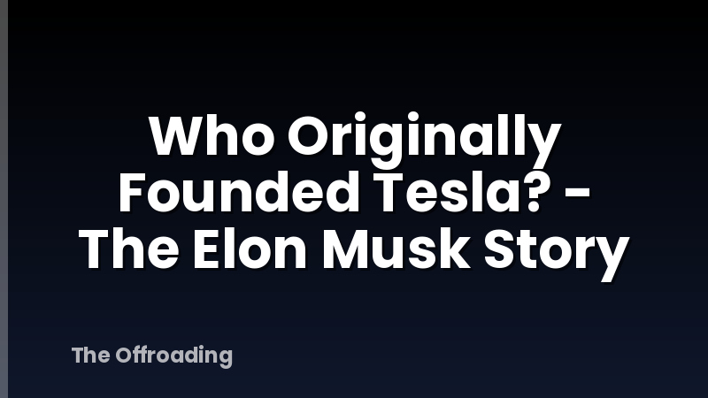 Who Originally Founded Tesla? - The Elon Musk Story